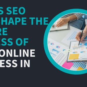 7 Ways SEO Will Shape the Future Success of Your Online Business in 2023