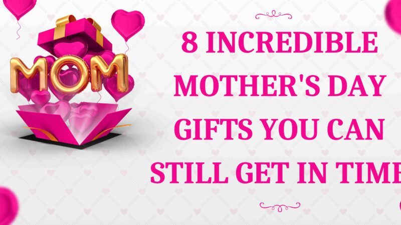 8 Incredible Mother’s Day Gifts You Can Still Get In Time