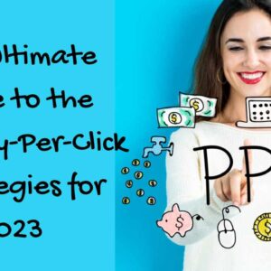 The Ultimate Guide to the Best Pay-Per-Click Strategies for 2023 