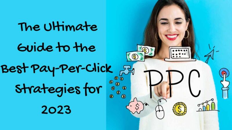 The Ultimate Guide to the Best Pay-Per-Click Strategies for 2023 