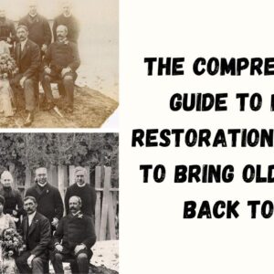 The Comprehensive Guide to Photo Restoration and How to Bring Old Photos Back to Life